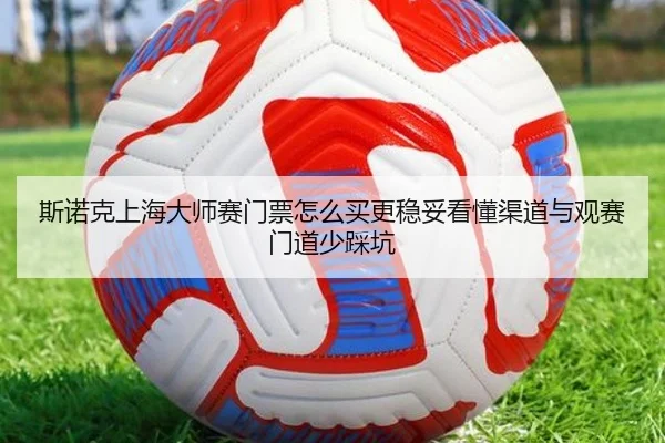 斯诺克上海大师赛门票怎么买更稳妥看懂渠道与观赛门道少踩坑